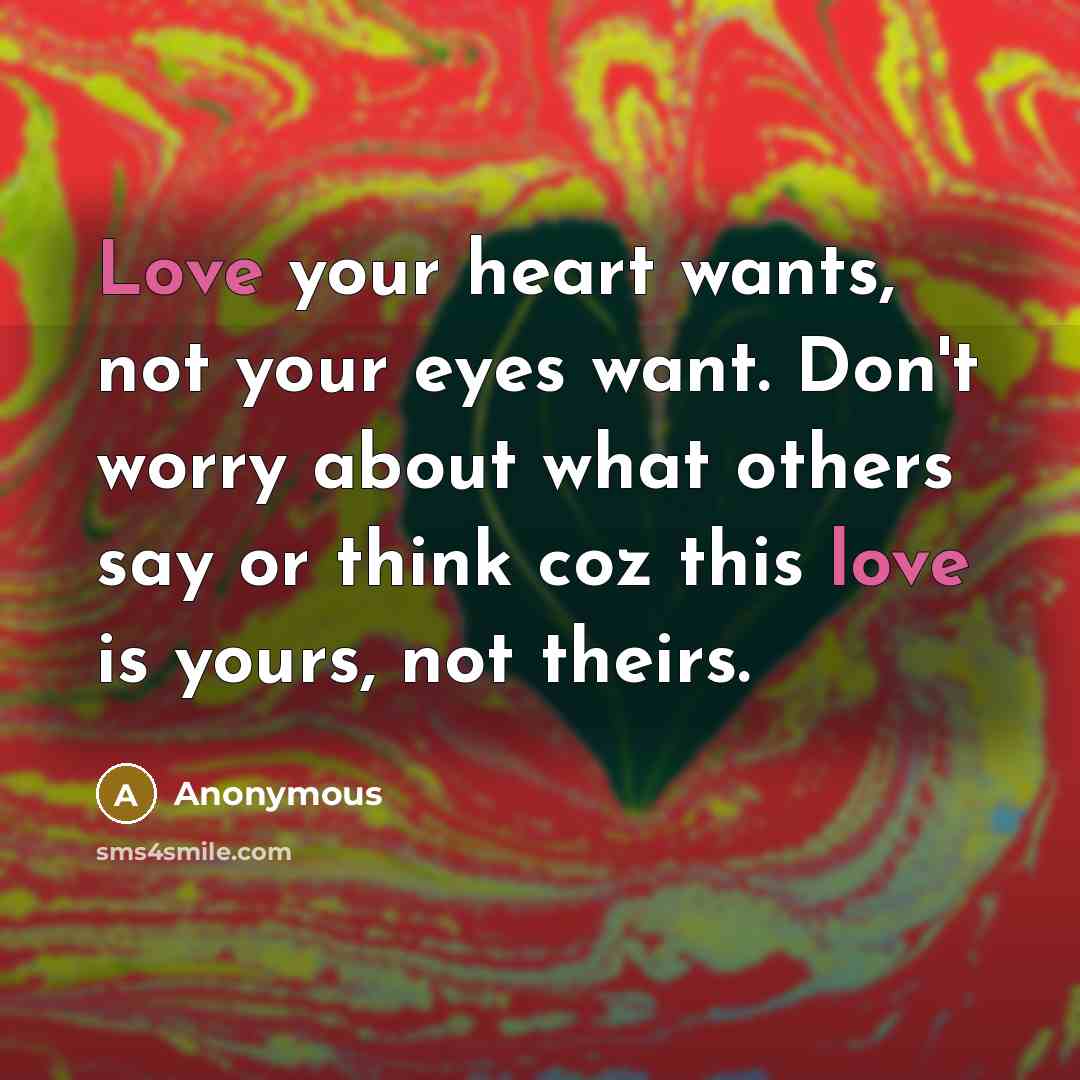 “Love your heart wants, not your eyes want. Don't worry…” quote by Anonymous