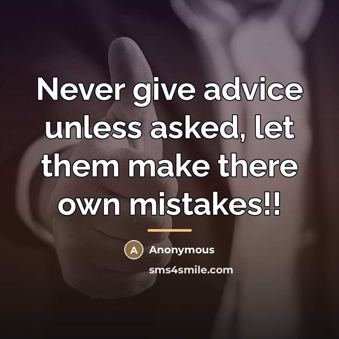 “Never give advice unless asked, let them make there own…” quote by Anonymous