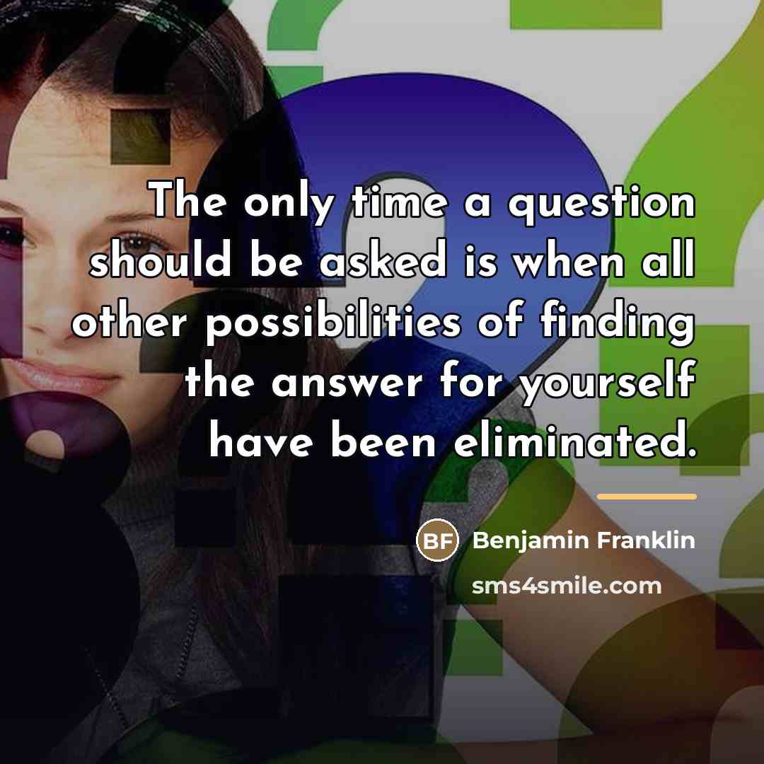 “The only time a question should be asked is when…” quote by Benjamin Franklin