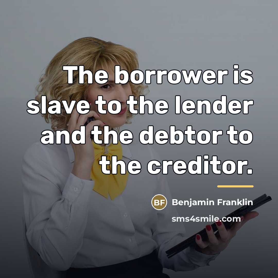 “The borrower is slave to the lender and the debtor…” quote by Benjamin Franklin