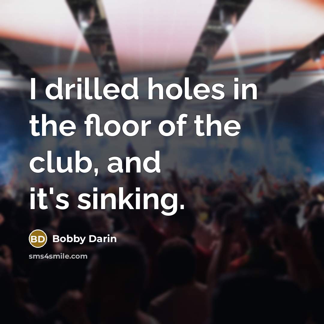 “I drilled holes in the floor of the club, and…” quote by Bobby Darin