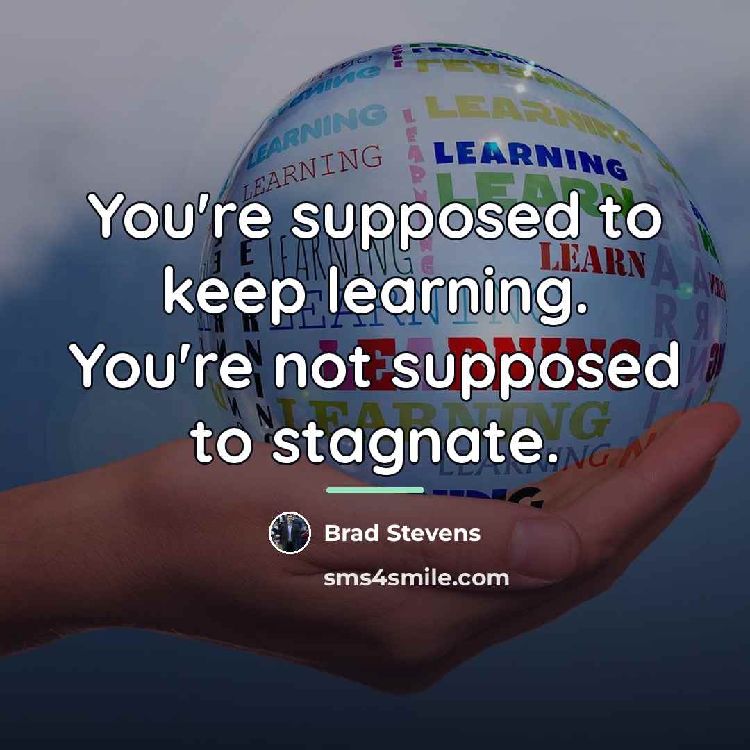 “You're supposed to keep learning. You're not supposed to stagnate.…” quote by Brad Stevens