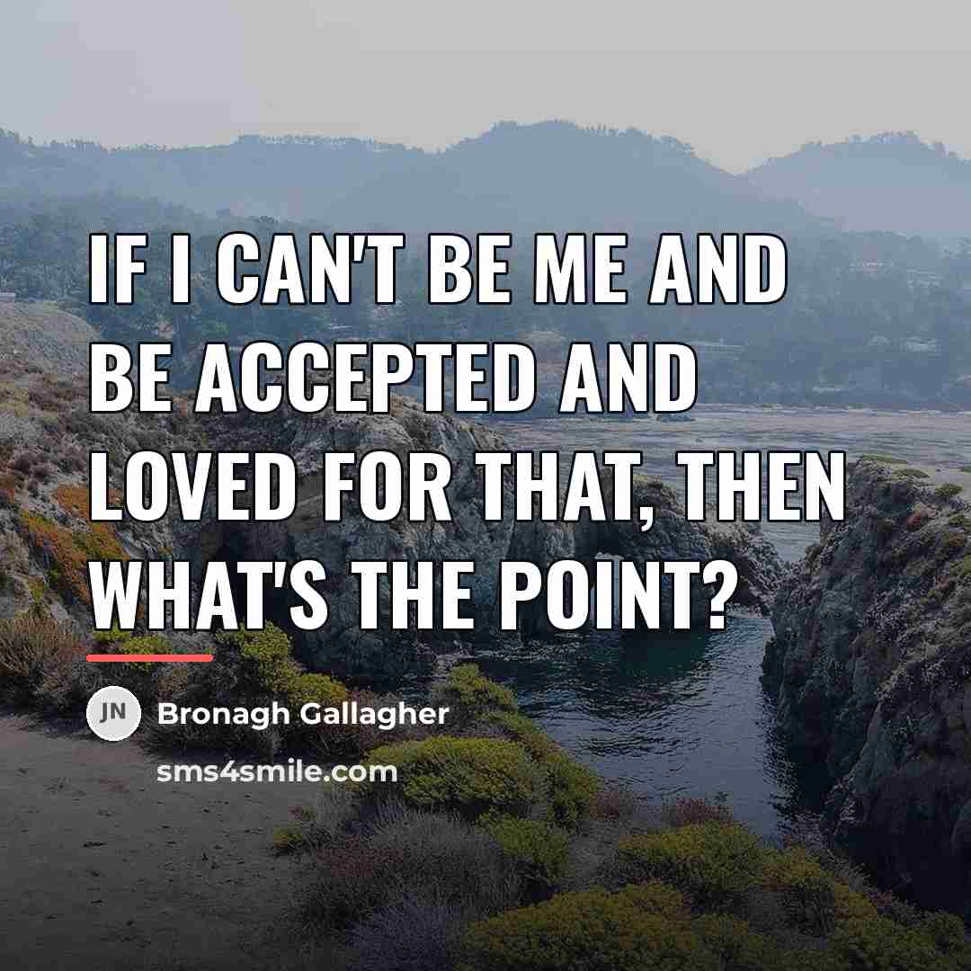 “If I can't be me and be accepted and loved…” quote by Bronagh Gallagher