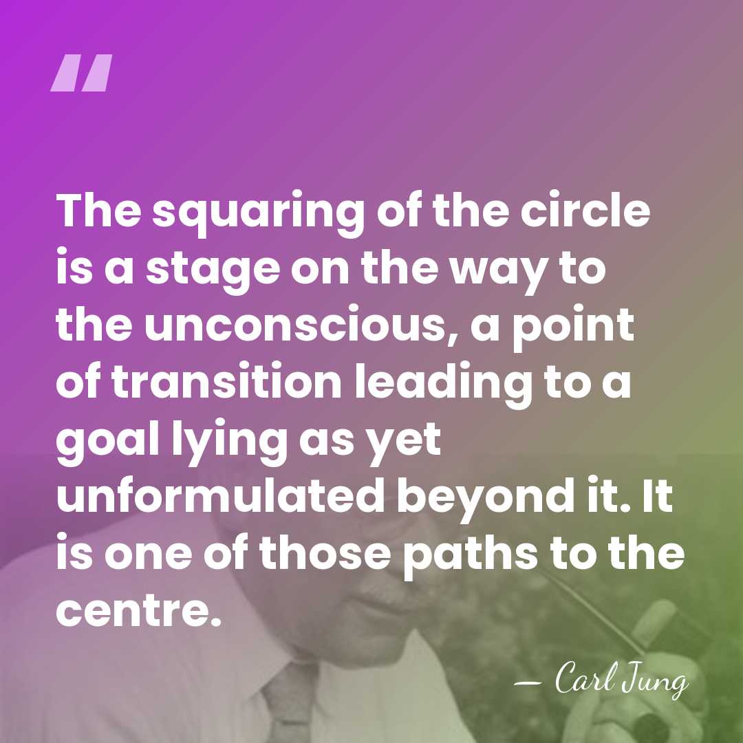 The squaring of the circle is a stage on the way to&hellip; - Carl Jung