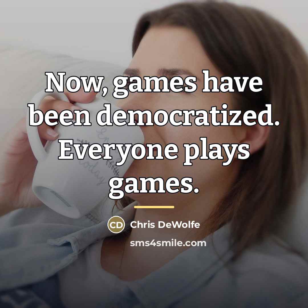 “Now, games have been democratized. Everyone plays games.…” quote by Chris DeWolfe