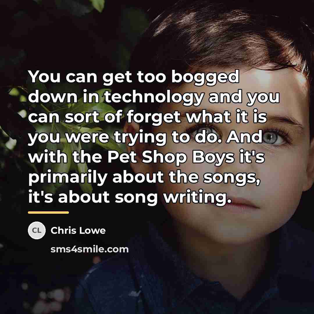 “You can get too bogged down in technology and you…” quote by Chris Lowe