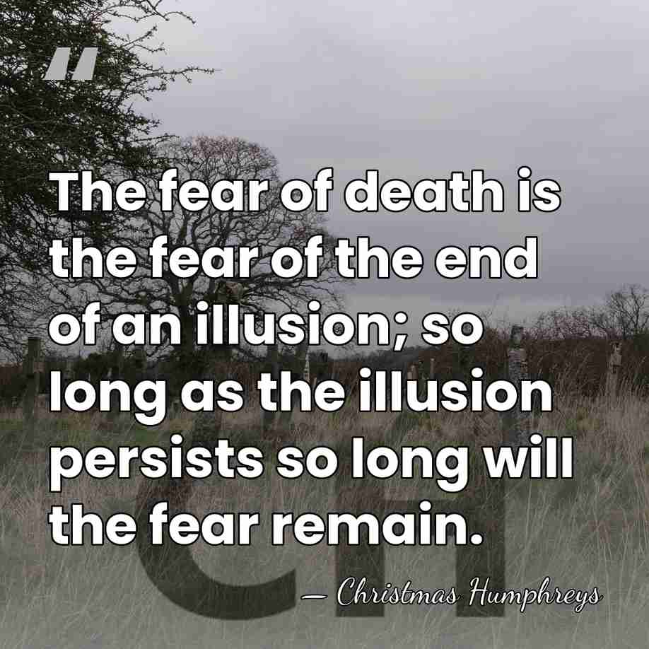 The fear of death is the fear of the end of an&hellip; - Christmas Humphreys