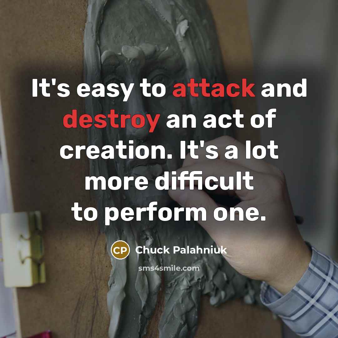 “It's easy to attack and destroy an act of creation. It's a lot more difficult to perform one.” quote by Chuck Palahniuk