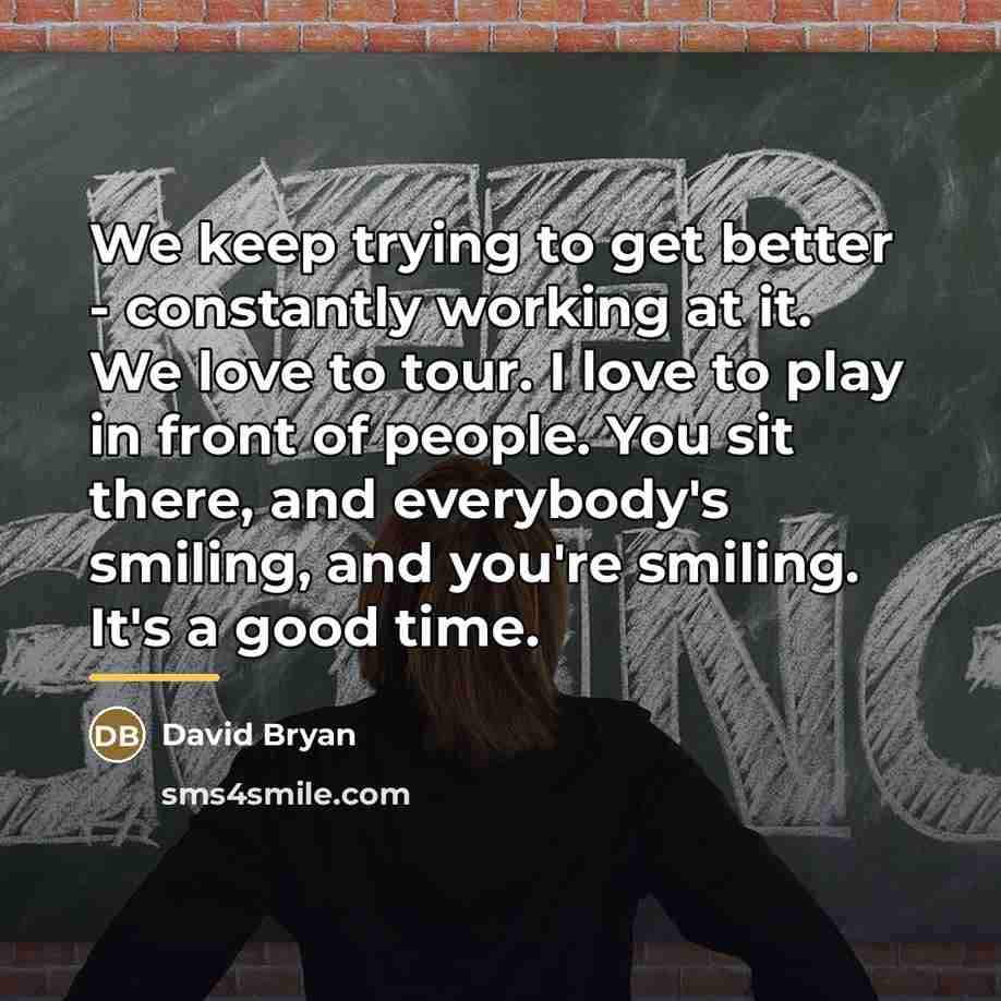 “We keep trying to get better - constantly working at…” quote by David Bryan