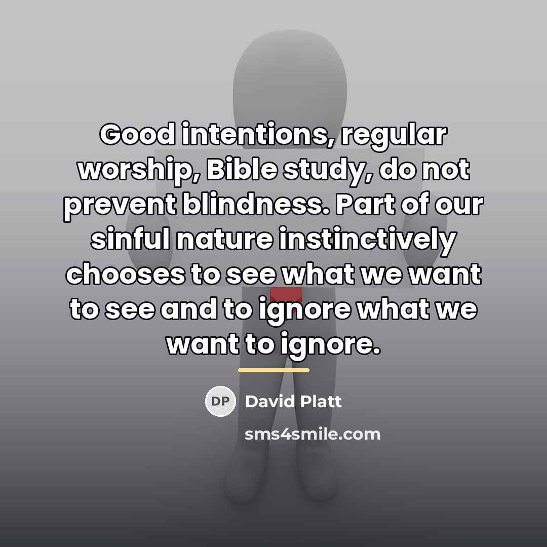 “Good intentions, regular worship, Bible study, do not prevent blindness.…” quote by David Platt