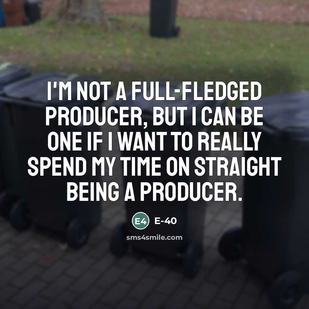 “I'm not a full-fledged producer, but I can be one…” quote by E-40