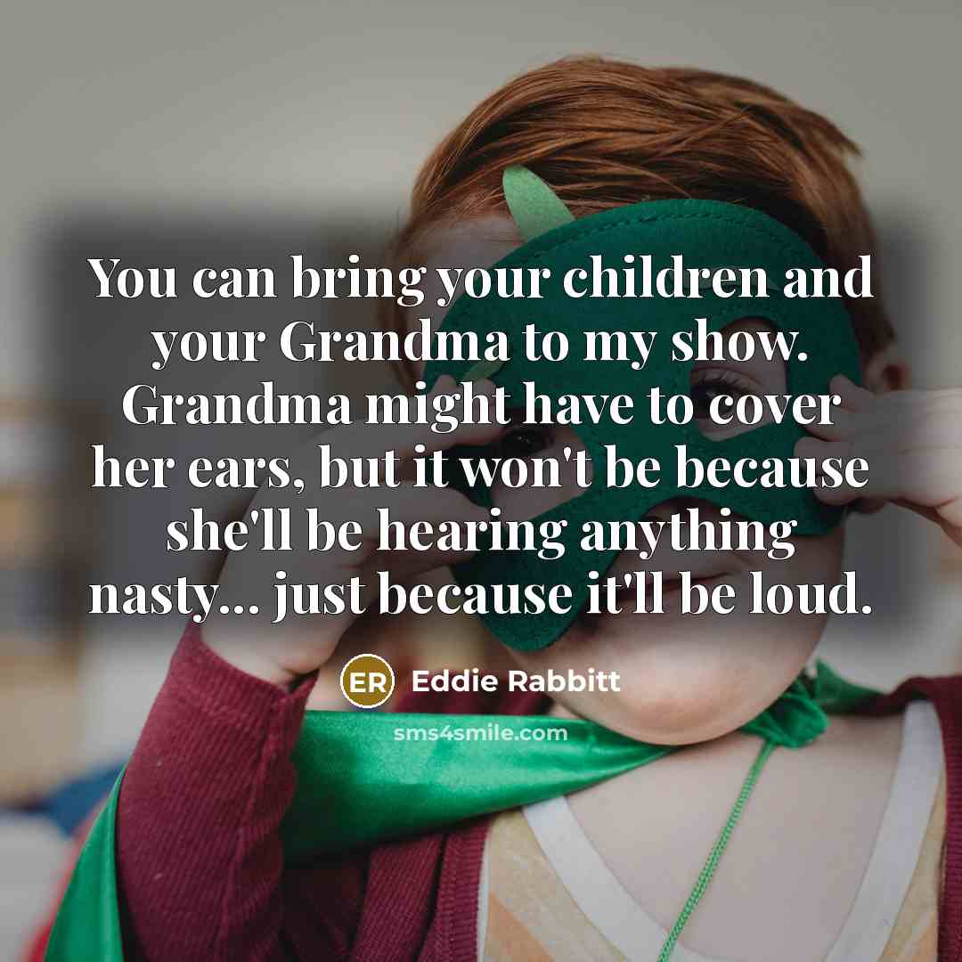 “You can bring your children and your Grandma to my…” quote by Eddie Rabbitt