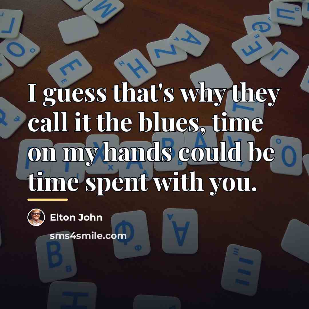 “I guess that's why they call it the blues, time…” quote by Elton John