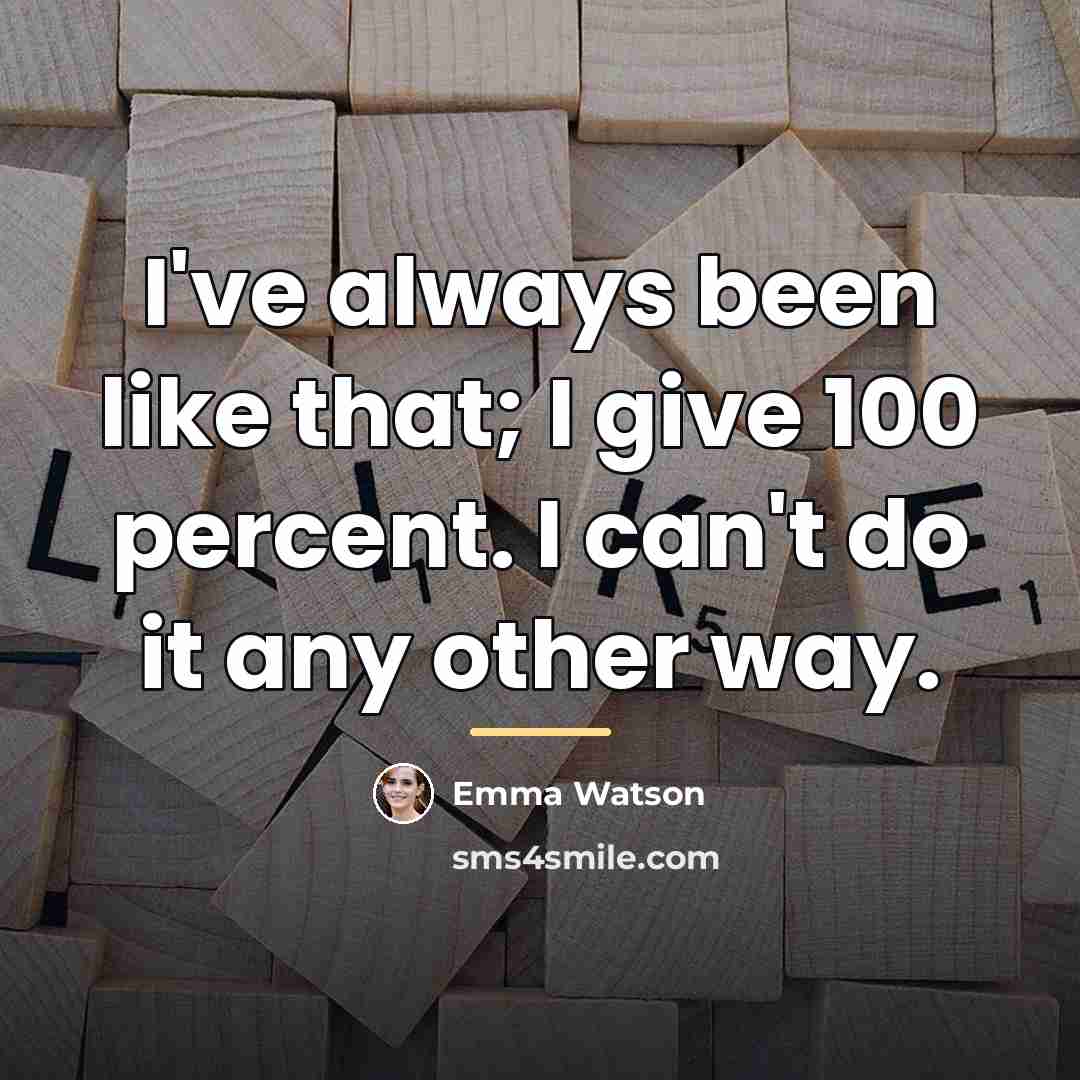 “I've always been like that; I give 100 percent. I…” quote by Emma Watson