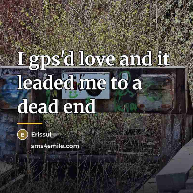 “I gps'd love and it leaded me to a dead…” quote by Erissul