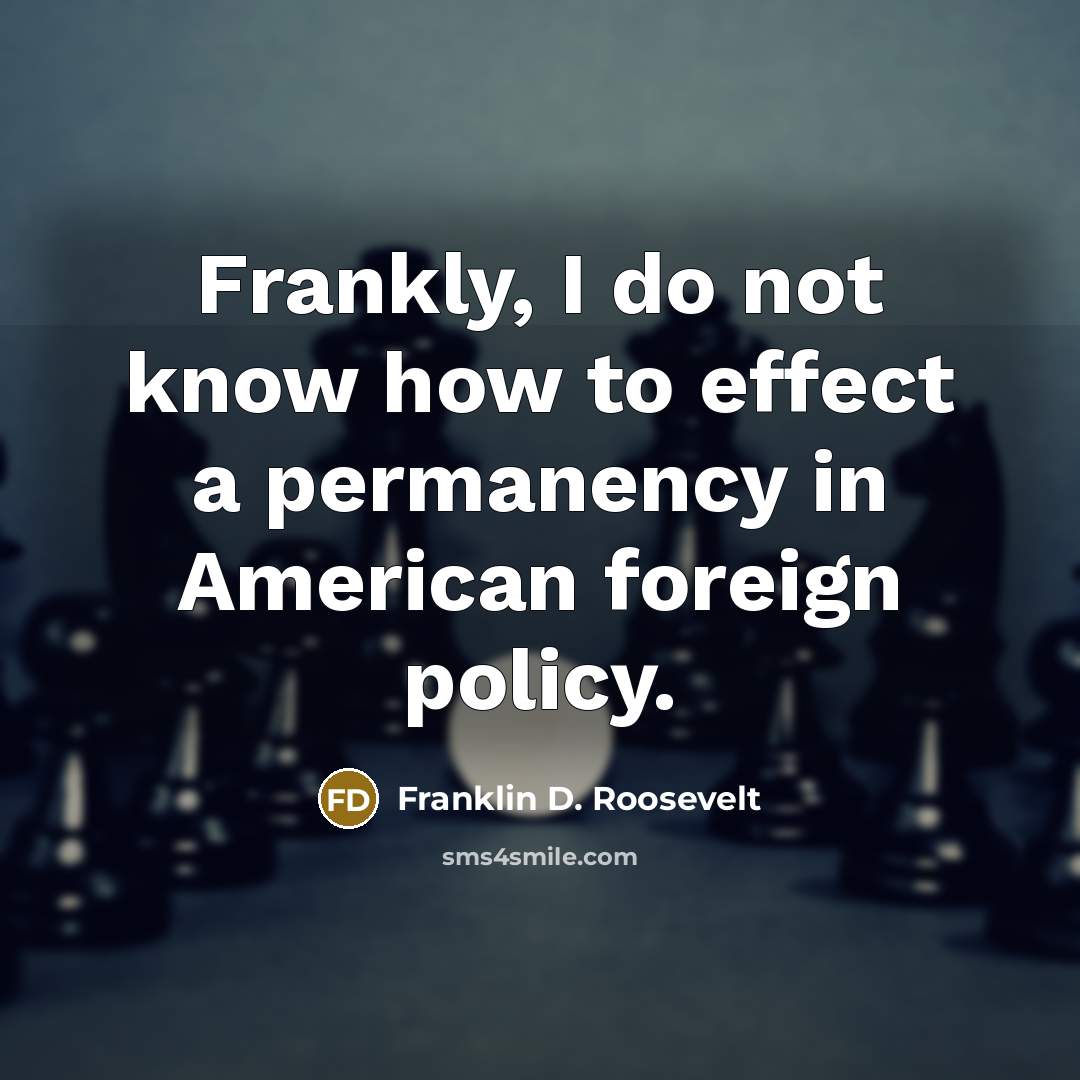 “Frankly, I do not know how to effect a permanency…” quote by Franklin D. Roosevelt