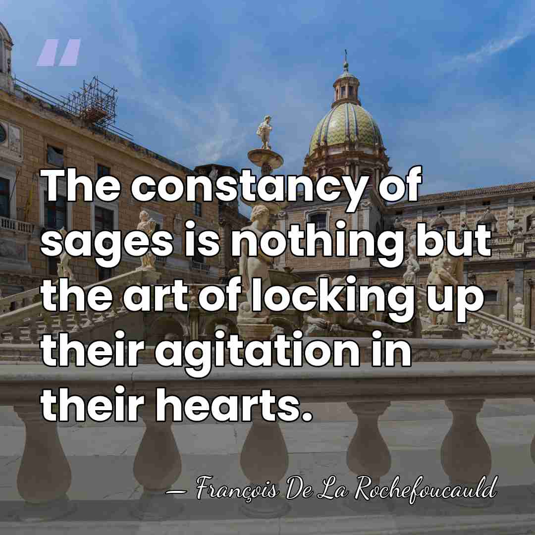 The constancy of sages is nothing but the art of locking up&hellip; - Francois de La Rochefoucauld