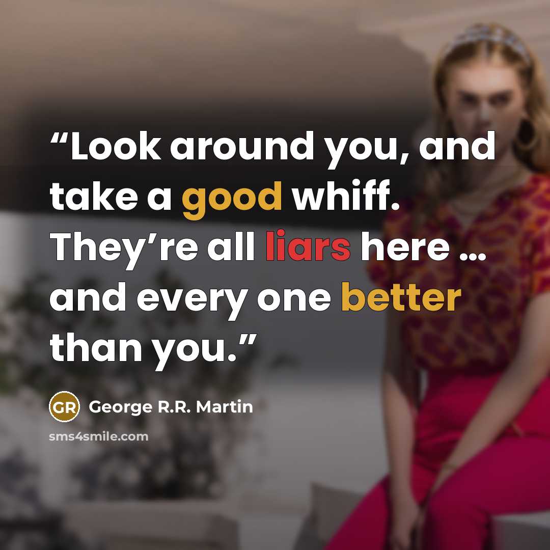 “Look around you, and take a good whiff. They’re all liars here … and every one better than you.” quote by George R.R. Martin