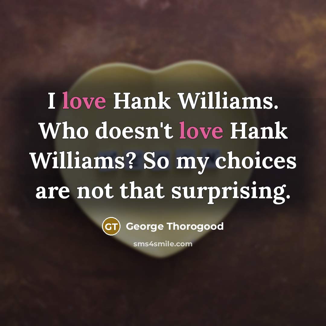 “I love Hank Williams. Who doesn't love Hank Williams? So…” quote by George Thorogood