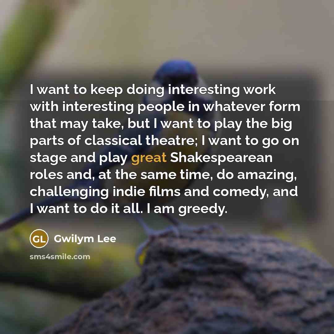 “I want to keep doing interesting work with interesting people…” quote by Gwilym Lee