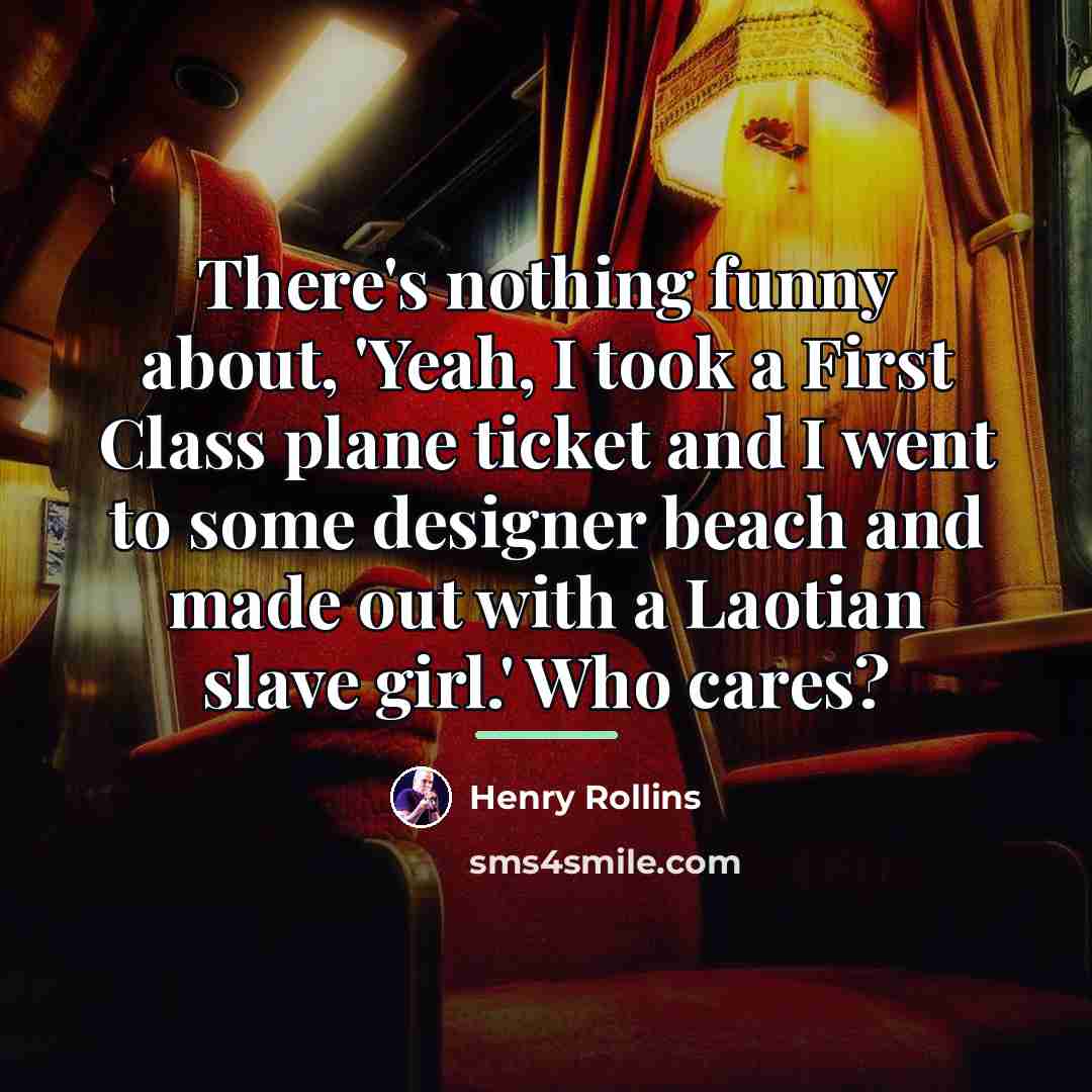 “There's nothing funny about, 'Yeah, I took a First Class…” quote by Henry Rollins