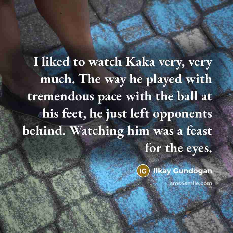 “I liked to watch Kaka very, very much. The way…” quote by Ilkay Gundogan