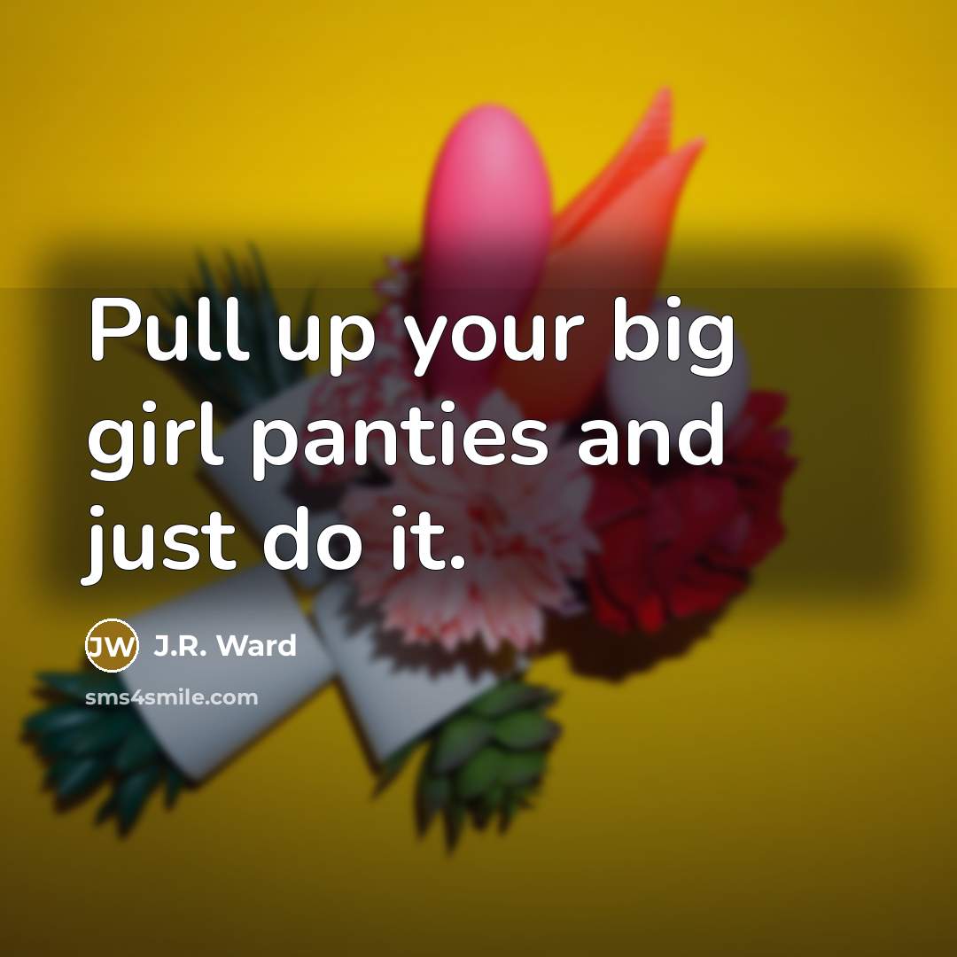 “Pull up your big girl panties and just do it.…” quote by J.R. Ward
