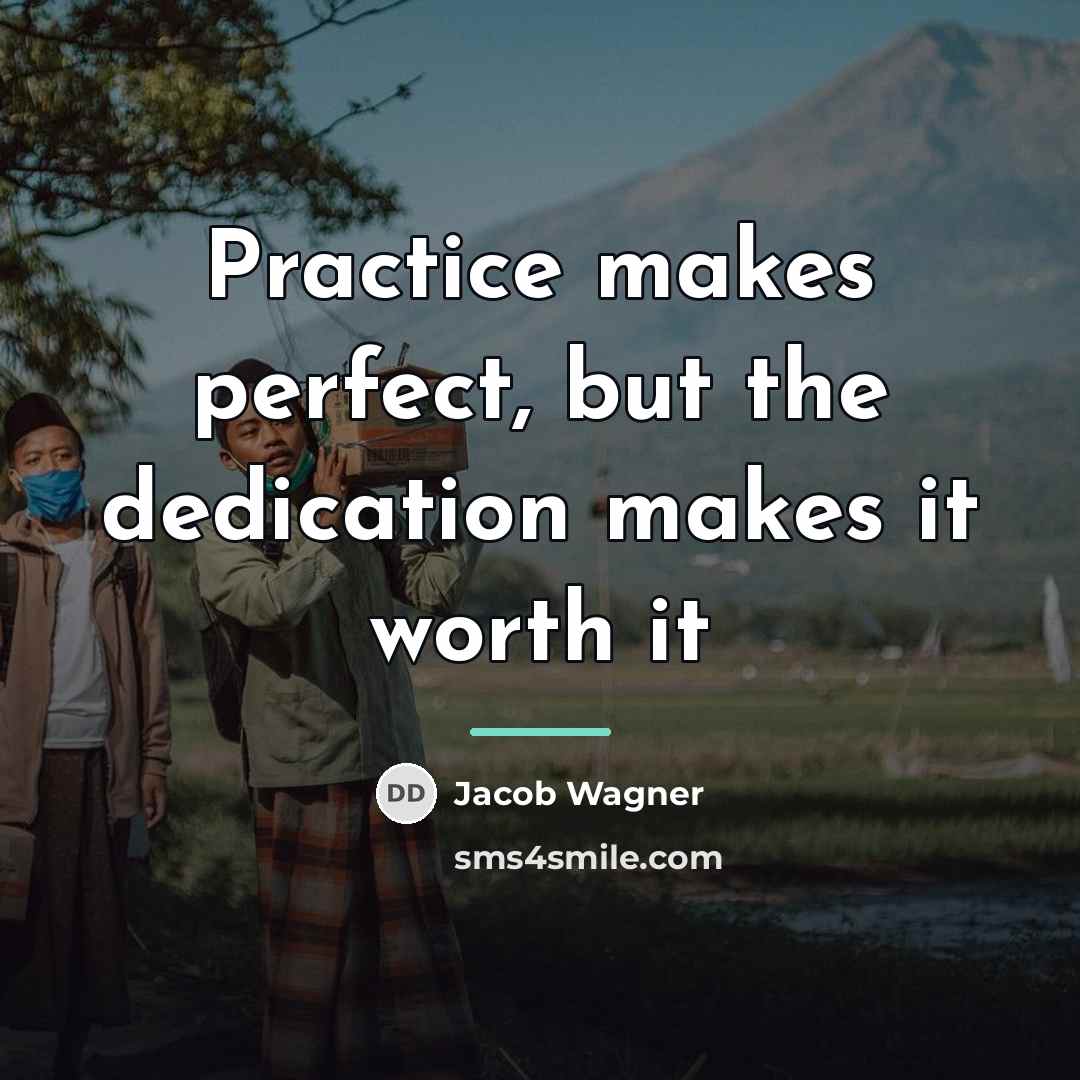“Practice makes perfect, but the dedication makes it worth it…” quote by Jacob Wagner