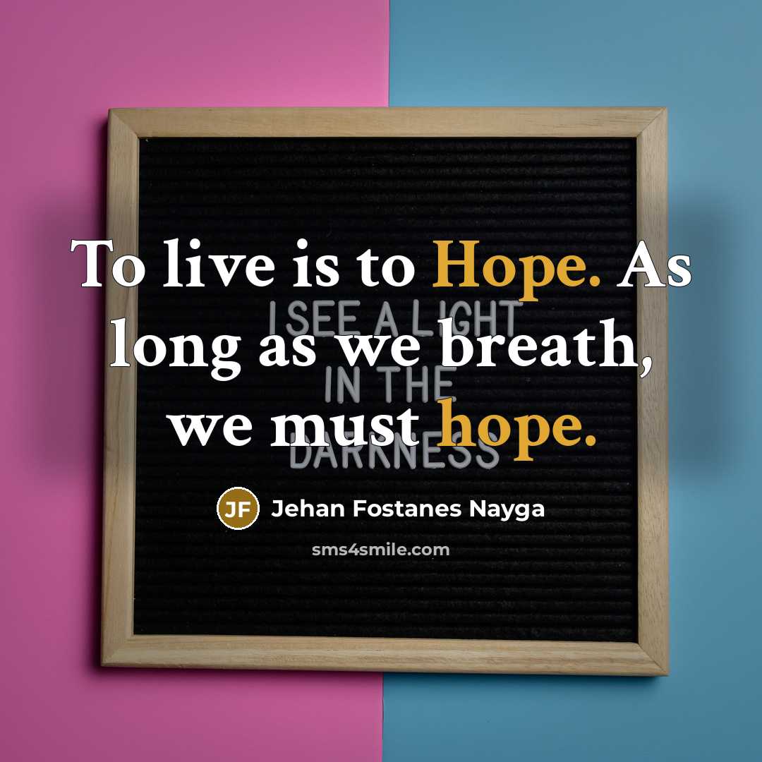 “To live is to Hope. As long as we breath,…” quote by Jehan Fostanes Nayga