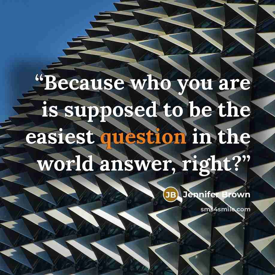 “Because who you are is supposed to be the easiest question in the world answer, right?” quote by Jennifer Brown