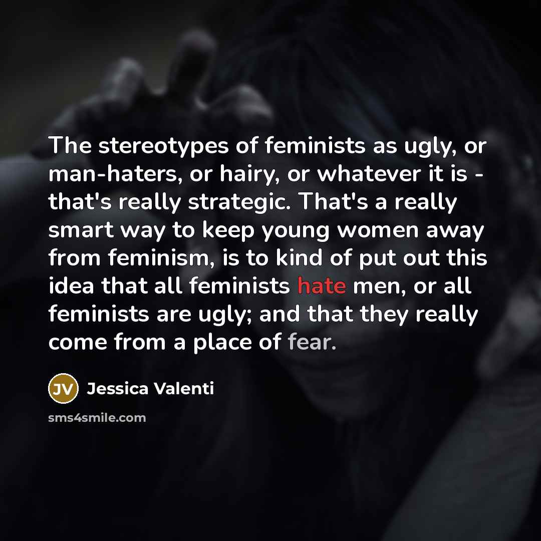“The stereotypes of feminists as ugly, or man-haters, or hairy,…” quote by Jessica Valenti