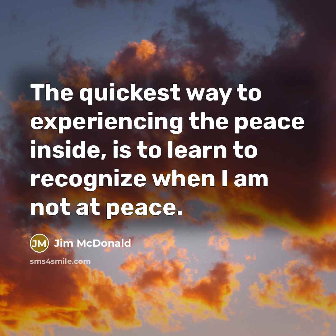 “The quickest way to experiencing the peace inside, is to…” quote by Jim McDonald