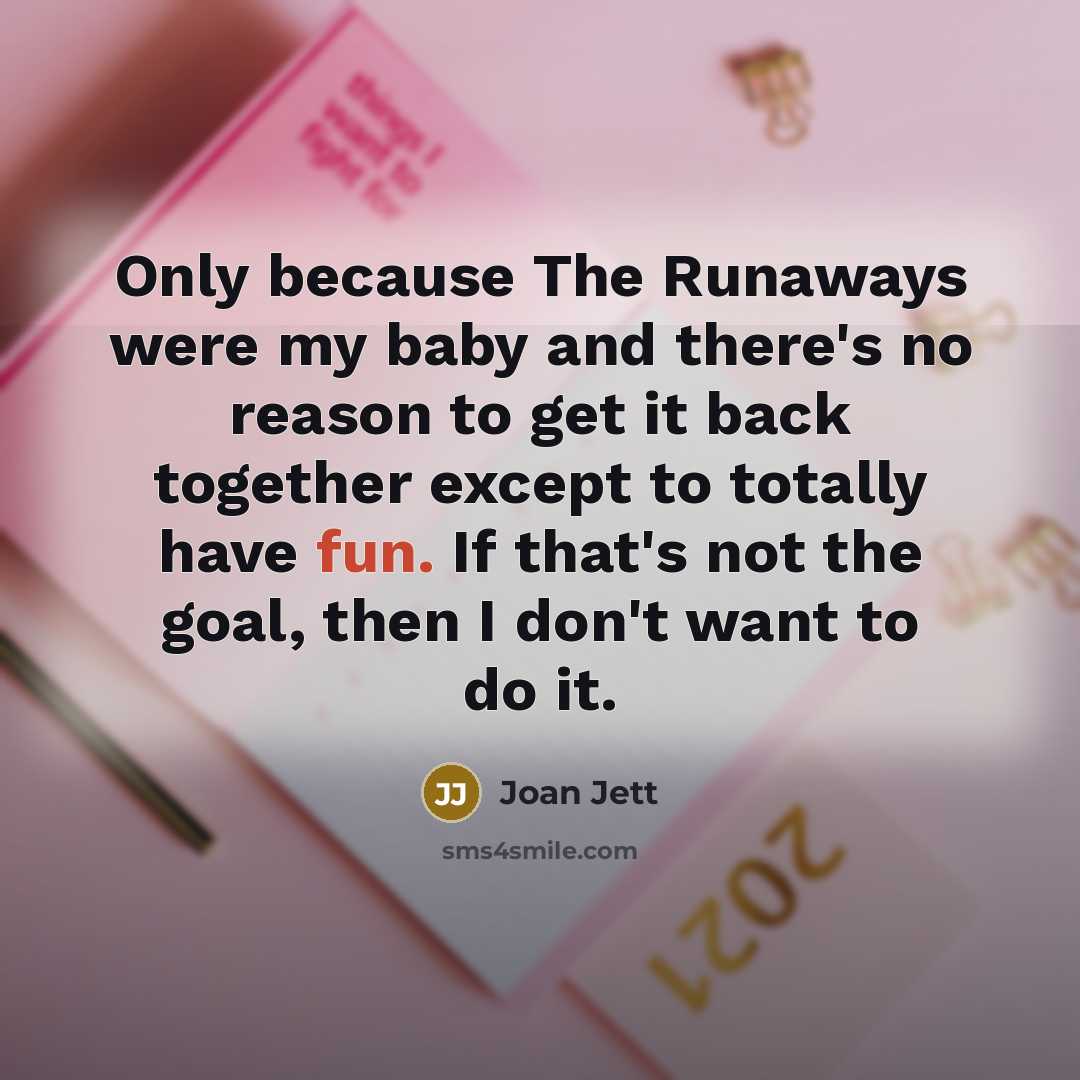 “Only because The Runaways were my baby and there's no…” quote by Joan Jett
