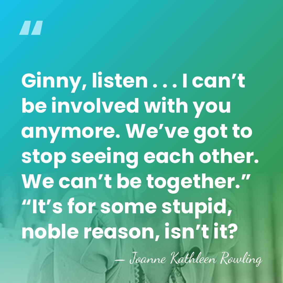 Ginny, listen . . . I can’t be involved with you anymore.&hellip; - Joanne Kathleen Rowling