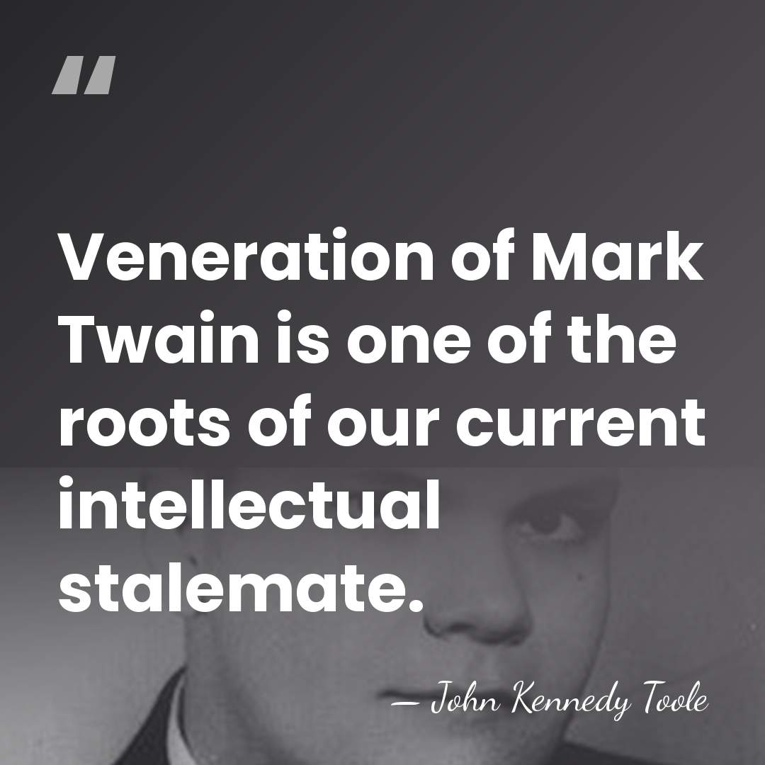 Veneration of Mark Twain is one of the roots of our current&hellip; - John Kennedy Toole