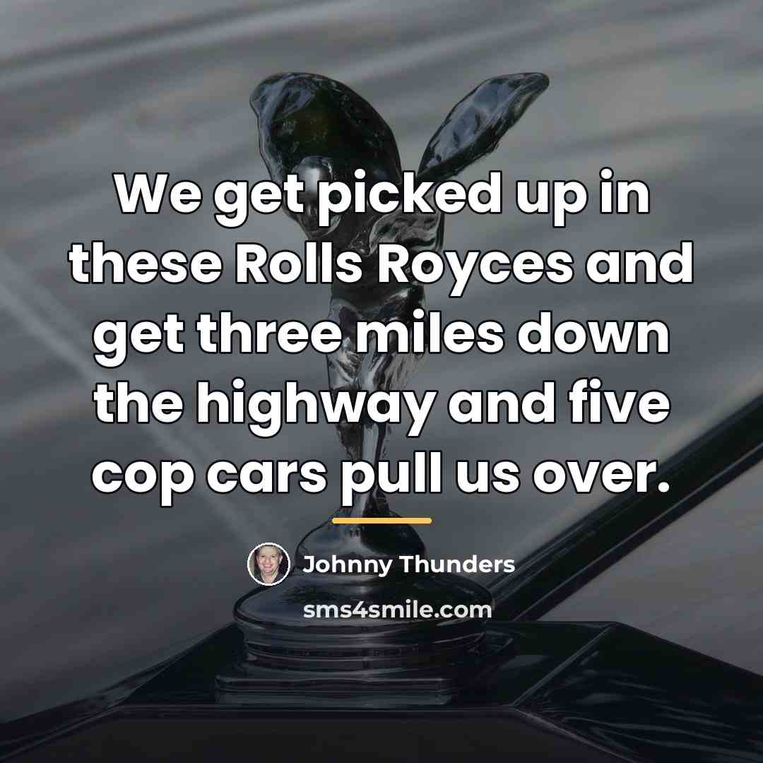 “We get picked up in these Rolls Royces and get…” quote by Johnny Thunders
