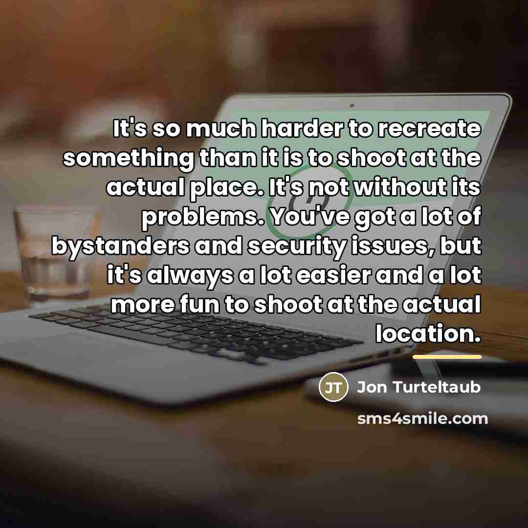 “It's so much harder to recreate something than it is…” quote by Jon Turteltaub