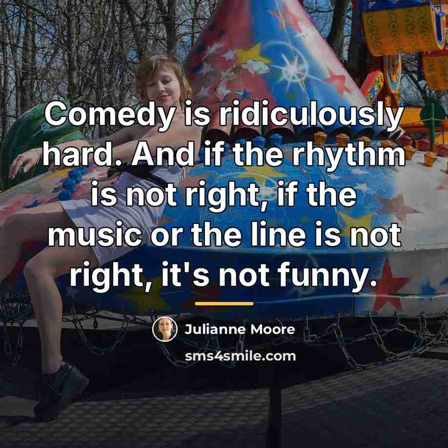 “Comedy is ridiculously hard. And if the rhythm is not…” quote by Julianne Moore