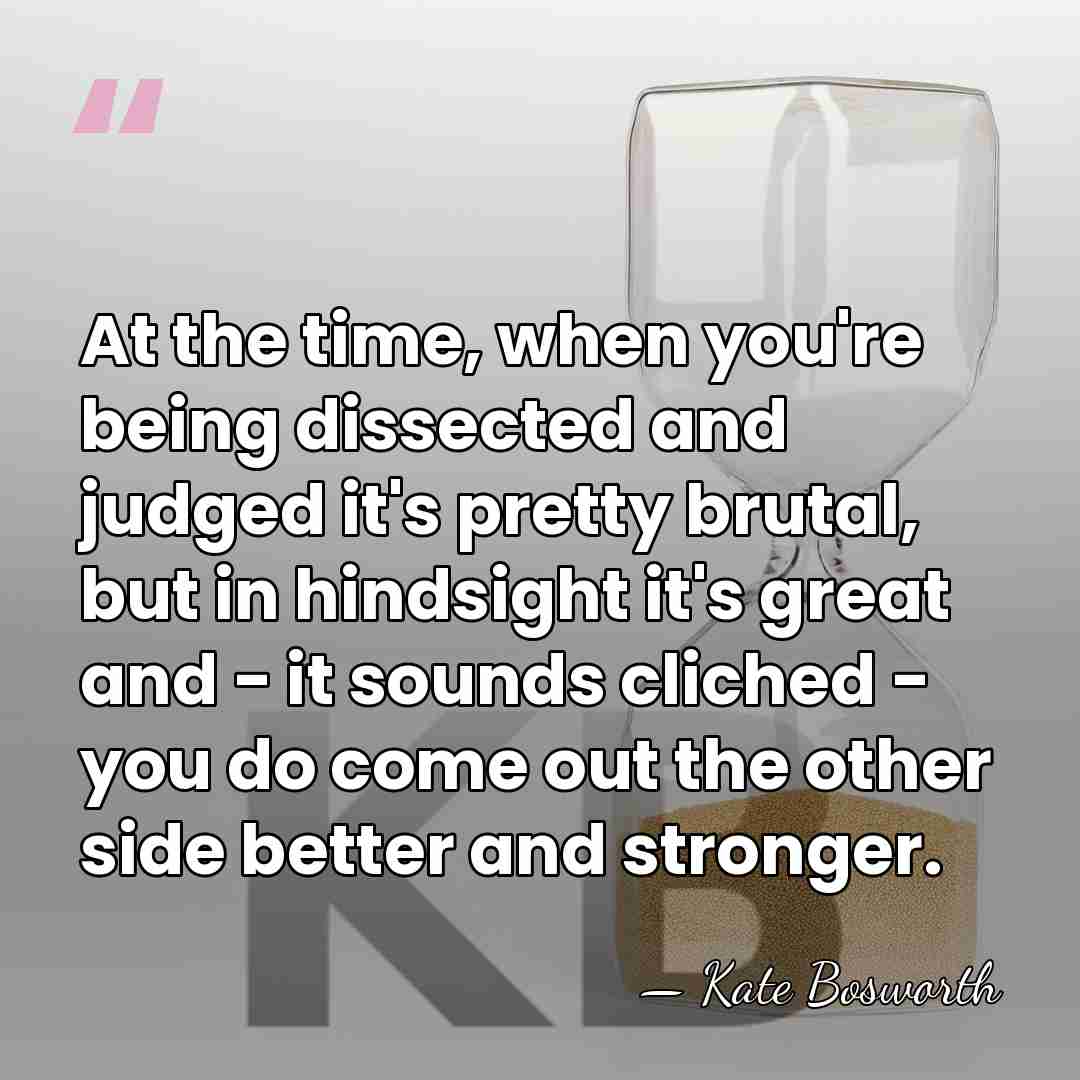 At the time, when you're being dissected and judged it's pretty brutal,&hellip; - Kate Bosworth