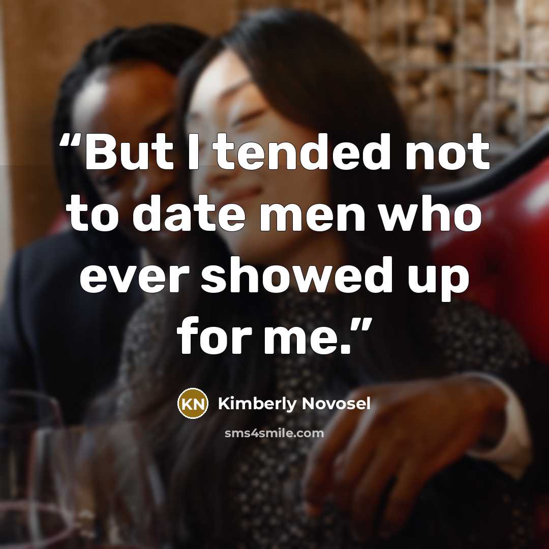 “But I tended not to date men who ever showed up for me.” quote by Kimberly Novosel