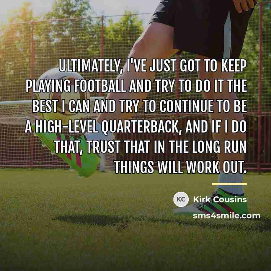 “Ultimately, I've just got to keep playing football and try…” quote by Kirk Cousins