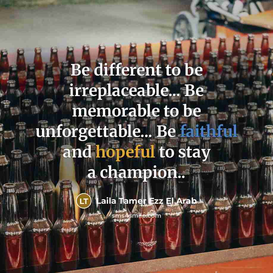 “Be different to be irreplaceable... Be memorable to be unforgettable... Be faithful and hopeful to stay a champion..” quote by Laila Tamer Ezz El Arab