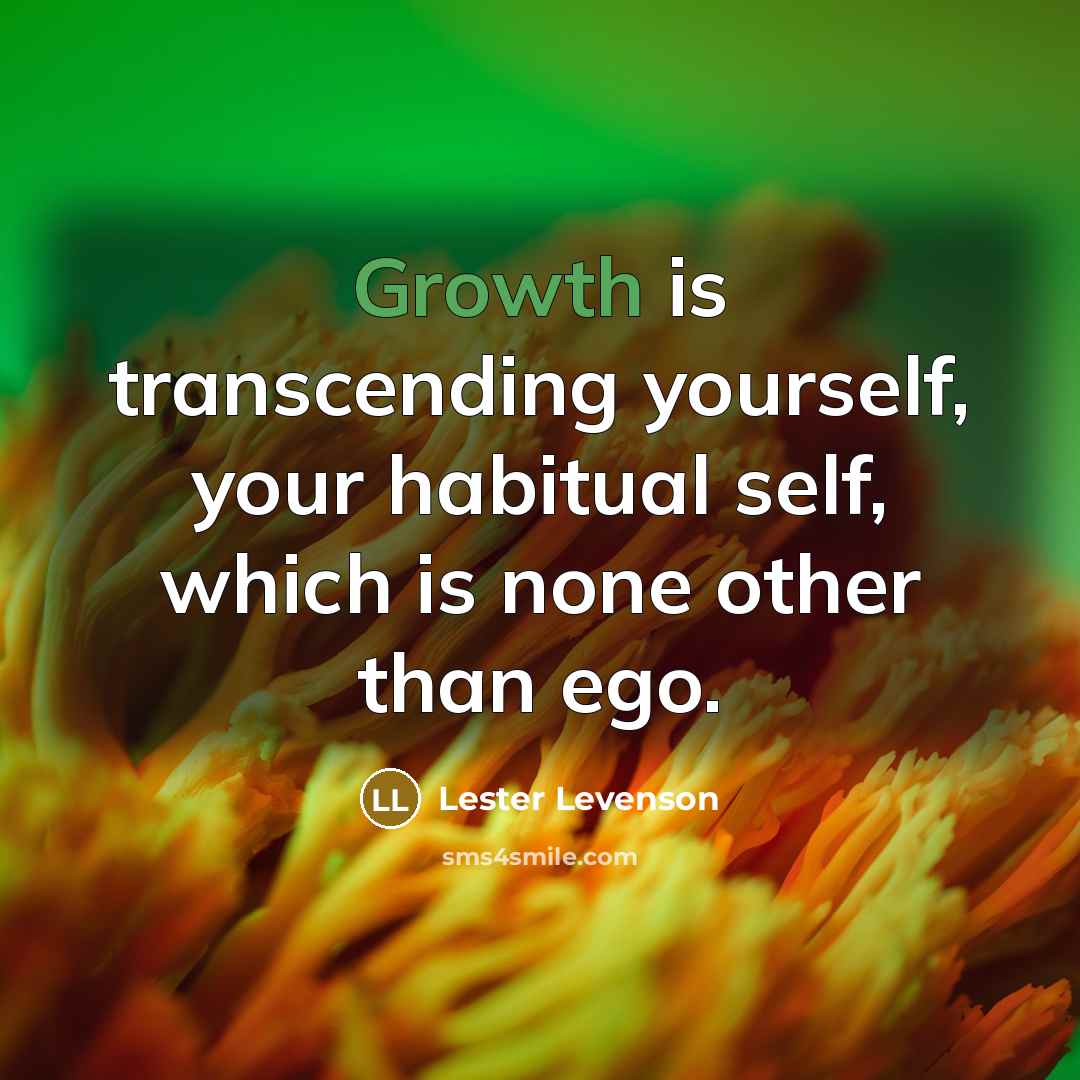 “Growth is transcending yourself, your habitual self, which is none…” quote by Lester Levenson