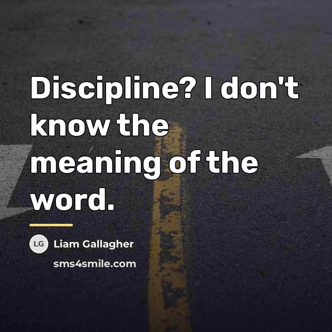 “Discipline? I don't know the meaning of the word.…” quote by Liam Gallagher