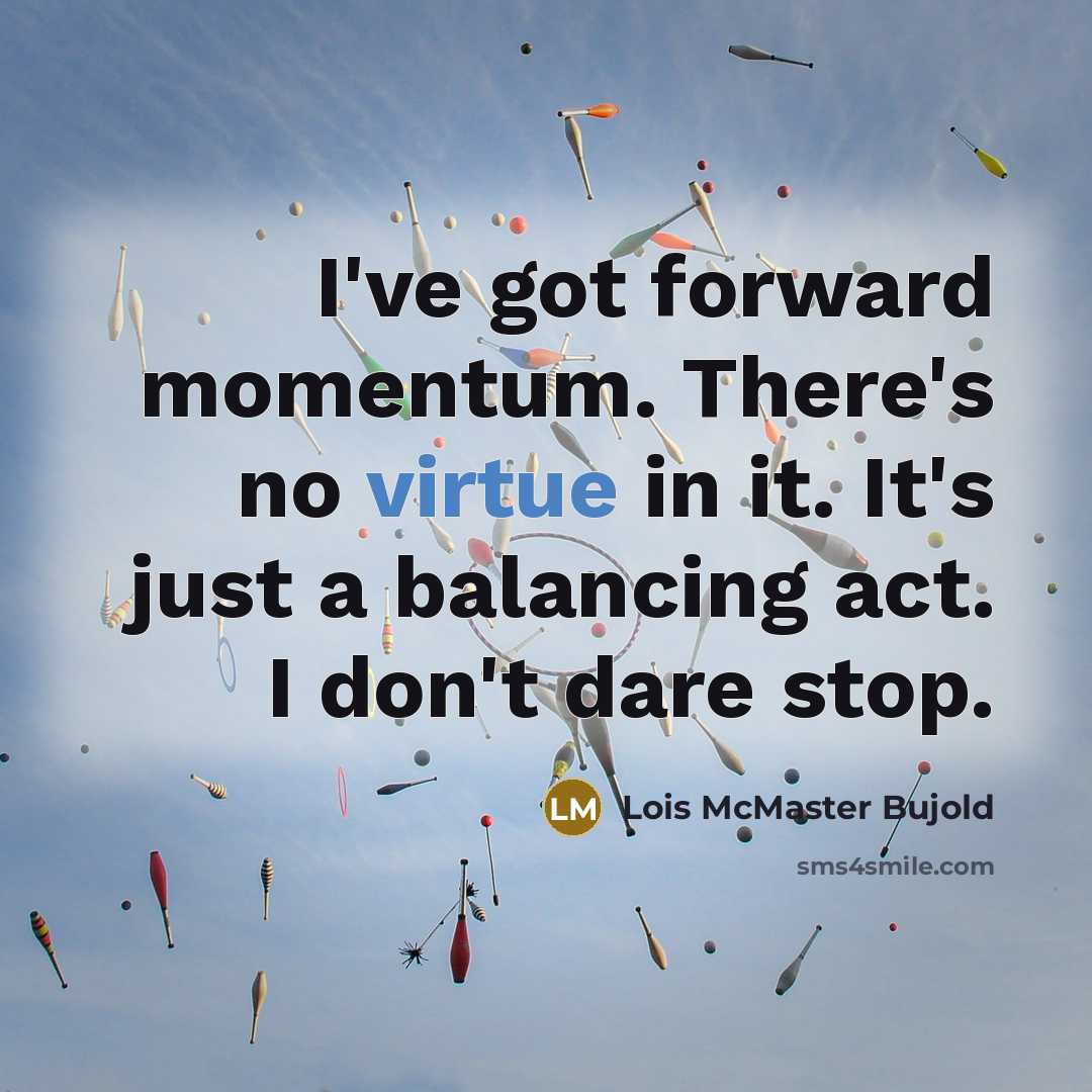 “I've got forward momentum. There's no virtue in it. It's…” quote by Lois McMaster Bujold