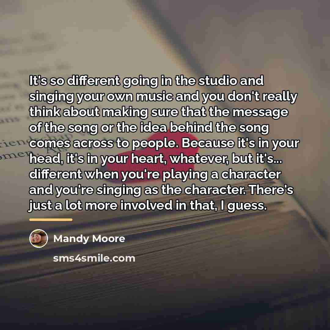 “It's so different going in the studio and singing your…” quote by Mandy Moore