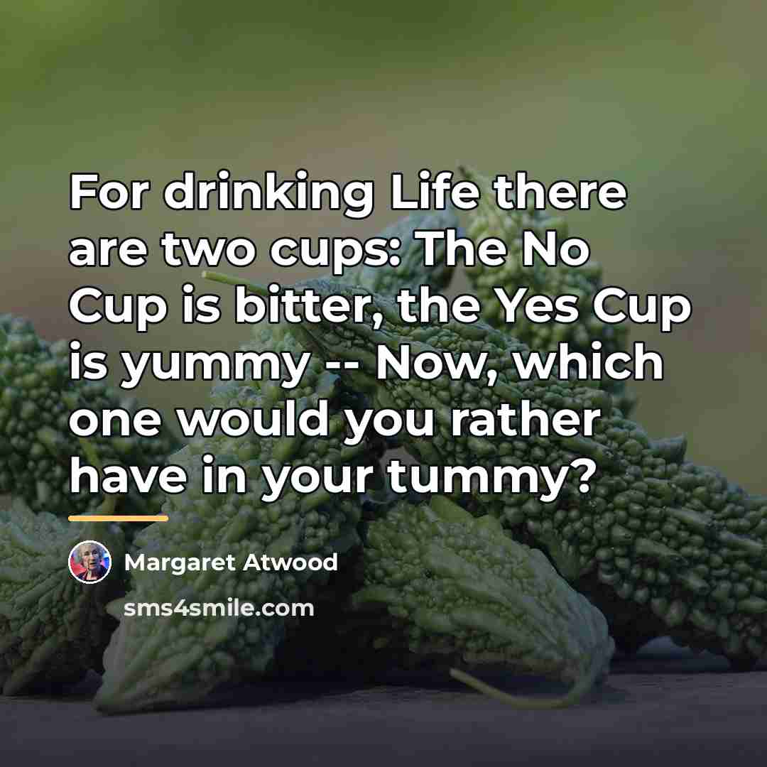 “For drinking Life there are two cups: The No Cup…” quote by Margaret Atwood