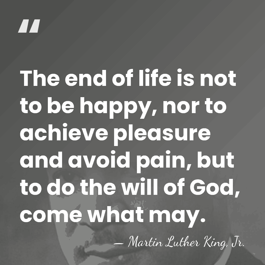 The end of life is not to be happy, nor to achieve&hellip; - Martin Luther King, Jr.