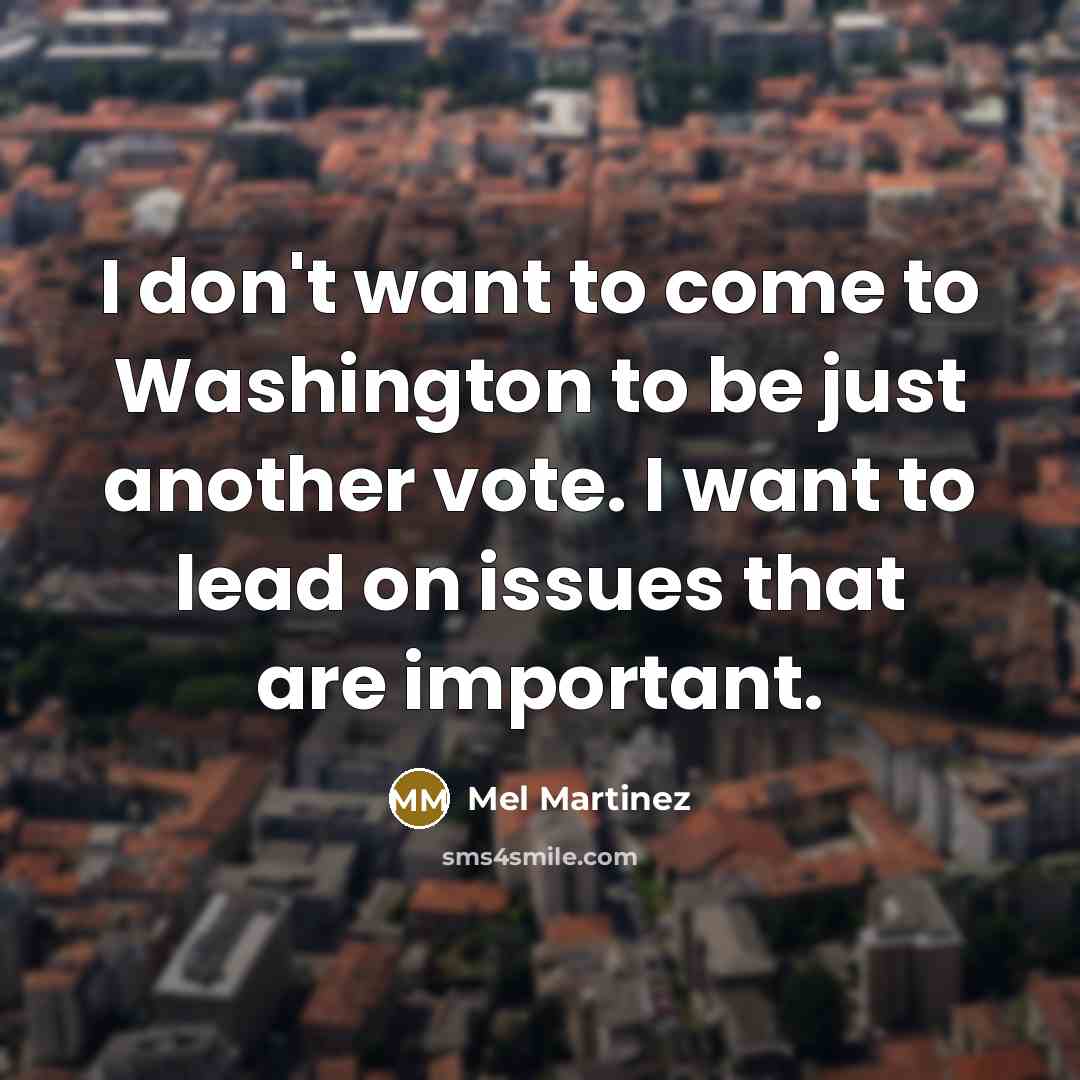“I don't want to come to Washington to be just…” quote by Mel Martinez