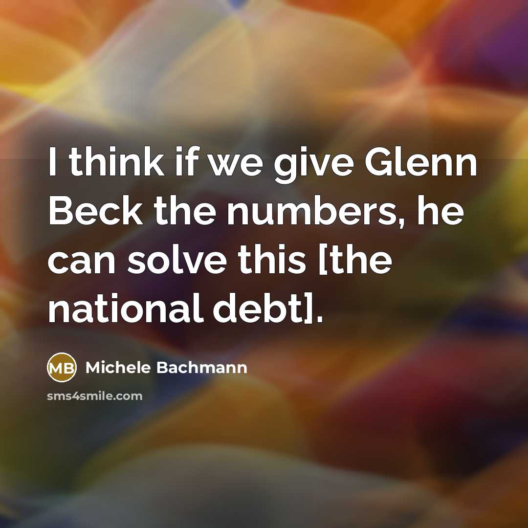 “I think if we give Glenn Beck the numbers, he…” quote by Michele Bachmann
